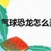 氣球恐龍怎么弄好看簡單（qq擴列怎么打開）