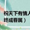 祝天下有情人終成眷屬的文案（祝天下有情人終成眷屬）