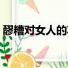 醪糟對女人的功效（醪糟對女人功效與作用）