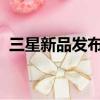 三星新品發布會2023（三星全球新品首秀）