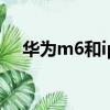 華為m6和ipad2018（華為m6和ipad）