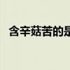 含辛菇苦的是什么意思（含辛菇苦的意思）