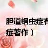 膽道蛔蟲癥有效方劑的著作是哪個（膽道蛔蟲癥著作）