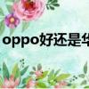 oppo好還是華為好用（oppo好還是華為好）