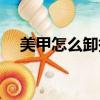 美甲怎么卸掉的小妙招（美甲怎么卸掉）