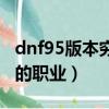 dnf95版本窮人玩的職業（dnf95適合平民玩的職業）