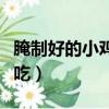 腌制好的小雞腿怎么做好吃（小雞腿怎么做好吃）