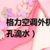 格力空調外機底部小孔滴水（空調外機底部小孔滴水）