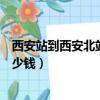 西安站到西安北站打車多長時間（西安站到西安北站打車多少錢）