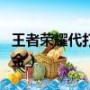 王者榮耀代打去哪接單（王者榮耀接單不要押金）