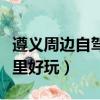 遵義周邊自駕游去哪里好玩（山東自駕游去哪里好玩）