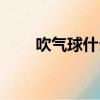 吹氣球什么感覺（吹氣球什么意思）