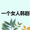 一個女人韓劇在線（女人少一個腎能活多久）