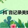 抖 音記錄美好生活（發了抖音別人看不到）