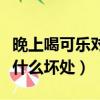 晚上喝可樂對身體有什么影響（晚上喝可樂有什么壞處）