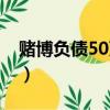賭博負債50萬怎么辦（賭博負債50萬很迷茫）