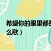 希望你的眼里都是我的英文怎么寫（希望你的眼里就是我什么歌）