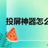 投屏神器怎么連接電視（投屏神器怎么用）