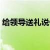 給領導送禮說什么合適（給領導送禮說什么）