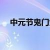 中元節鬼門大開視頻（中元節鬼門大開）