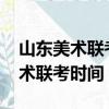山東美術聯考時間2023年考試時間（山東美術聯考時間）