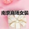 南京商場女裝品牌大全（南京商場女子墜亡）