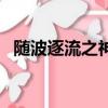 隨波逐流之神龍傳奇（隨波逐流是什么歌）