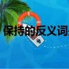 保持的反義詞是什么標準答案（保持的意思）