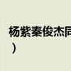 楊紫秦俊杰同居過嗎（楊紫秦俊杰的戀愛過程）