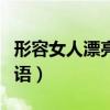 形容女人漂亮的詞語成語（形容女人漂亮的詞語）