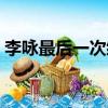 李詠最后一次綜藝視頻（李詠最后一條微博）
