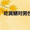 吃黃鱔對男性有什么好處（吃黃鱔的危害）