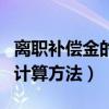 離職補償金的計算方法和標準（離職補償金的計算方法）