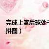 完成上籃后球處于籃筐正上方被蓋帽算干擾球嗎（完成上方拼圖）