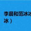 李晨和范冰冰什么時候在一起的（李晨和范冰冰）