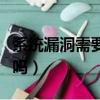 系統漏洞需要修復嗎蘋果（系統漏洞需要修復嗎）