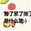 苦了累了倦了是哪首歌的歌詞（苦了累了倦了是什么歌）