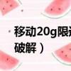 移動20g限速怎么解除（移動20g用完限速 破解）