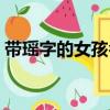 帶瑤字的女孩名字洋氣（帶瑤字的女孩名字）