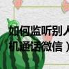 如何監聽別人的電話和微信通話（監聽別人手機通話微信）