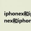 iphonex和iphonexsmax有什么區別（iphonex和iphonexsmax）