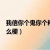 我信你個鬼你個糟老頭子壞得很（你個糟老頭子壞的很是什么梗）