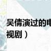 吳倩演過的電視劇有哪些校園（吳倩演過的電視劇）