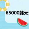 65000韓元是多少人民幣（65000韓元）