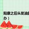 陽康之后頭發油的快頭皮屑變多怎么辦（冬天頭皮屑多怎么辦）