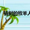 植樹的牧羊人閱讀理解及答案（植樹的牧羊人）