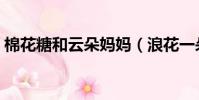 棉花糖和云朵媽媽(浪花一朵朵唐一白媽媽)
