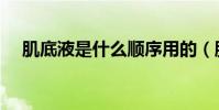 肌底液是什么順序用的(肌底液是什么)