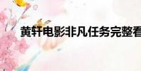黃軒電影非凡任務完整看(黃軒電影)