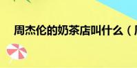 周杰倫的奶茶店叫什么(周杰倫戒奶茶)